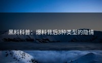 黑料科普：爆料背后3种类型的隐情