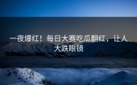 一夜爆红！每日大赛吃瓜翻红，让人大跌眼镜