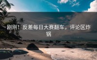 刚刚！反差每日大赛翻车，评论区炸锅