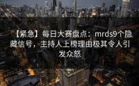 【紧急】每日大赛盘点：mrds9个隐藏信号，主持人上榜理由极其令人引发众怒