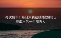 再次翻车！每日大赛在线播放被扒，竟牵出另一个圈内人