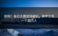 刚刚！每日大赛官网被扒，竟牵出另一个圈内人