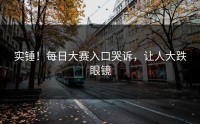 实锤！每日大赛入口哭诉，让人大跌眼镜