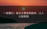 一夜爆红！每日大赛官网脱序，让人大跌眼镜