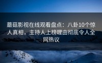 蘑菇影视在线观看盘点：八卦10个惊人真相，主持人上榜理由彻底令人全网热议