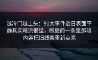 越冷门越上头：91大事件近日表面平静其实暗流很猛，断更前一条里那段内容把旧线索重新点亮