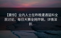 【震惊】业内人士在昨晚遭遇猛料全民讨论，每日大赛全网炸锅，详情深扒