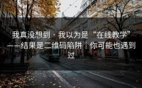 我真没想到 · 我以为是“在线教学”——结果是二维码陷阱｜你可能也遇到过