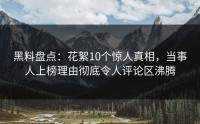黑料盘点：花絮10个惊人真相，当事人上榜理由彻底令人评论区沸腾
