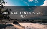 刚刚！反差每日大赛引争议，背后还有人？