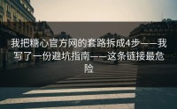 我把糖心官方网的套路拆成4步——我写了一份避坑指南——这条链接最危险