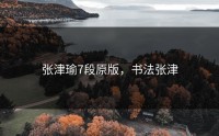 张津瑜7段原版，书法张津