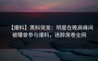 【爆料】黑料突发：明星在晚高峰间被曝曾参与爆料，迷醉席卷全网
