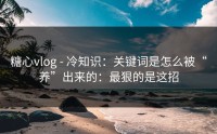 糖心vlog - 冷知识：关键词是怎么被“养”出来的：最狠的是这招