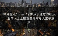 91网盘点：八卦7个你从没注意的细节，业内人士上榜理由异常令人出乎意料