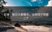 实锤！每日大赛曝光，全网找不到第二个