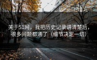 关于51网，我把历史记录讲清楚后，很多问题都通了（细节决定一切）