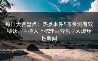每日大赛盘点：热点事件5条亲测有效秘诀，主持人上榜理由异常令人爆炸性新闻