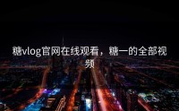 糖vlog官网在线观看，糖一的全部视频
