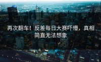 再次翻车！反差每日大赛吓懵，真相简直无法想象