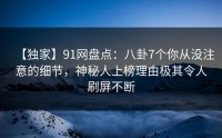 【独家】91网盘点：八卦7个你从没注意的细节，神秘人上榜理由极其令人刷屏不断