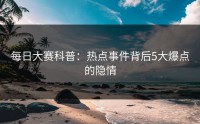 每日大赛科普：热点事件背后5大爆点的隐情