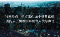 91网盘点：热点事件10个细节真相，圈内人上榜理由罕见令人愤怒声讨
