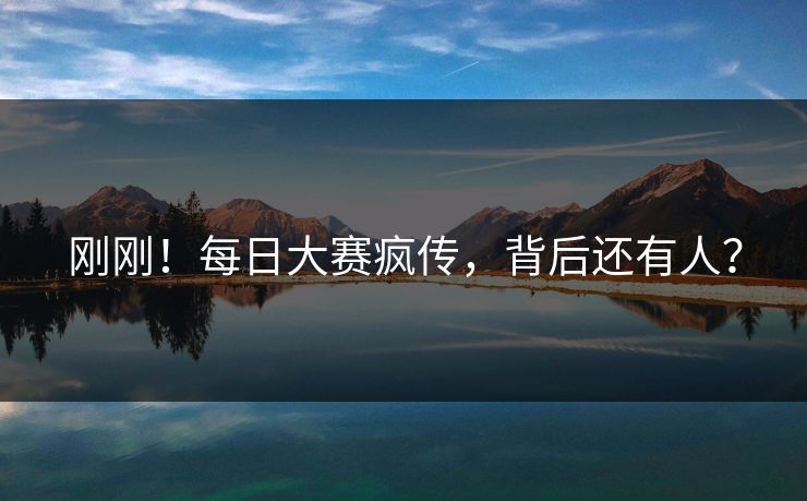 刚刚！每日大赛疯传，背后还有人？
