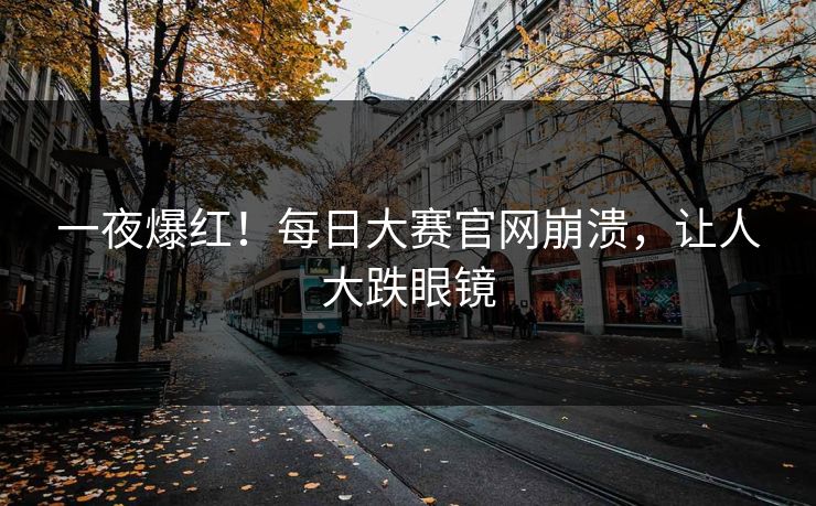 一夜爆红！每日大赛官网崩溃，让人大跌眼镜