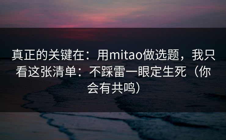 真正的关键在：用mitao做选题，我只看这张清单：不踩雷一眼定生死（你会有共鸣）
